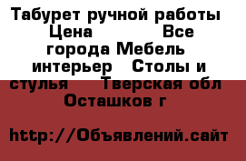 Табурет ручной работы › Цена ­ 1 500 - Все города Мебель, интерьер » Столы и стулья   . Тверская обл.,Осташков г.